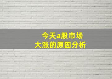 今天a股市场大涨的原因分析