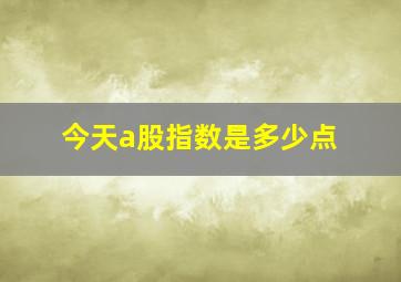 今天a股指数是多少点