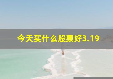 今天买什么股票好3.19