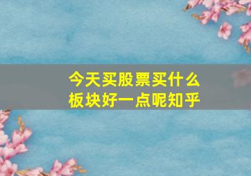 今天买股票买什么板块好一点呢知乎