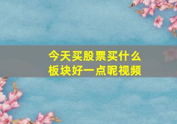 今天买股票买什么板块好一点呢视频