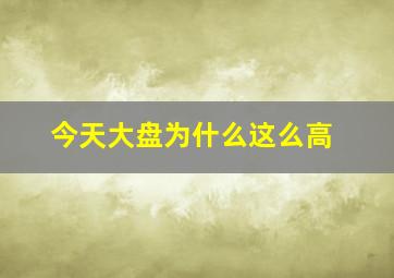 今天大盘为什么这么高