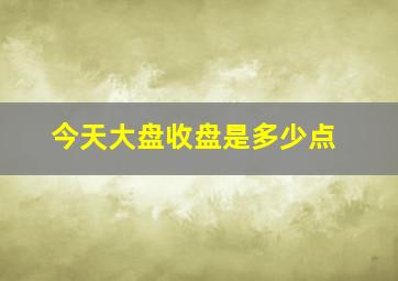 今天大盘收盘是多少点