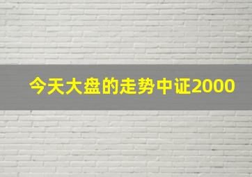 今天大盘的走势中证2000