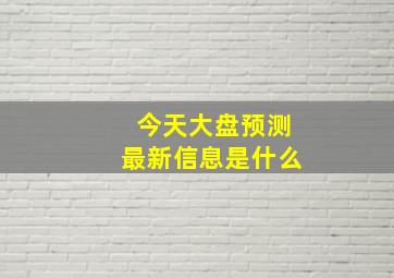 今天大盘预测最新信息是什么