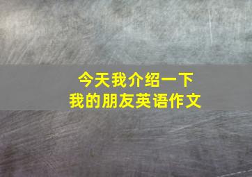 今天我介绍一下我的朋友英语作文