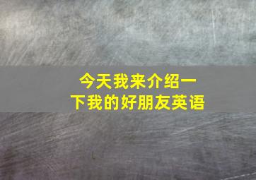 今天我来介绍一下我的好朋友英语