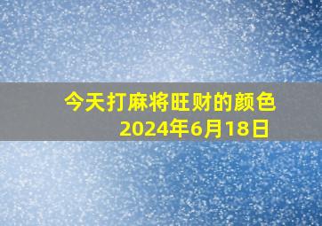 今天打麻将旺财的颜色2024年6月18日