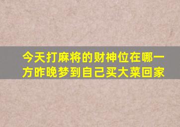 今天打麻将的财神位在哪一方昨晚梦到自己买大菜回家