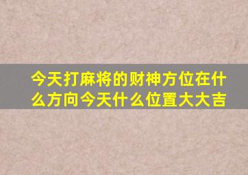 今天打麻将的财神方位在什么方向今天什么位置大大吉