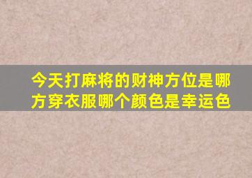 今天打麻将的财神方位是哪方穿衣服哪个颜色是幸运色