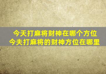 今天打麻将财神在哪个方位今夫打麻将的财神方位在哪里