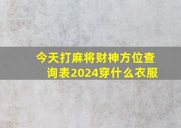 今天打麻将财神方位查询表2024穿什么衣服