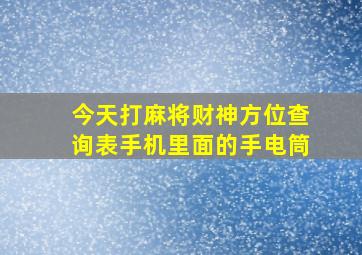 今天打麻将财神方位查询表手机里面的手电筒