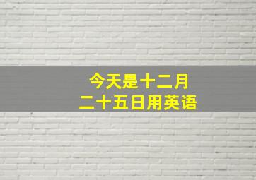 今天是十二月二十五日用英语