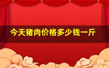 今天猪肉价格多少钱一斤