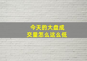 今天的大盘成交量怎么这么低