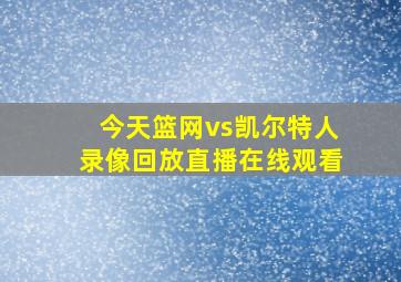 今天篮网vs凯尔特人录像回放直播在线观看