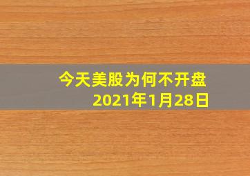 今天美股为何不开盘2021年1月28日