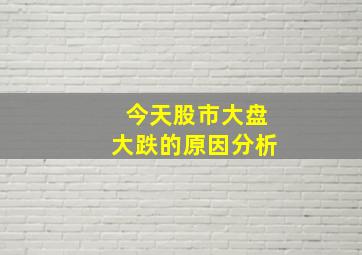 今天股市大盘大跌的原因分析