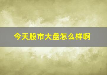 今天股市大盘怎么样啊