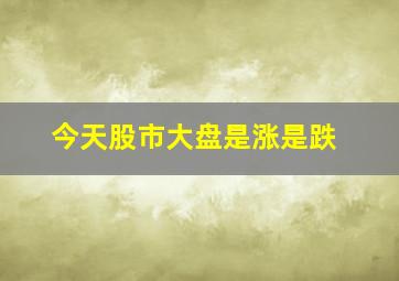 今天股市大盘是涨是跌