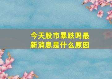 今天股市暴跌吗最新消息是什么原因