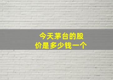 今天茅台的股价是多少钱一个