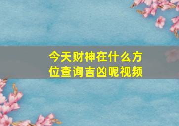 今天财神在什么方位查询吉凶呢视频