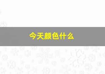 今天颜色什么