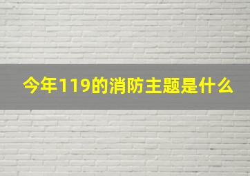 今年119的消防主题是什么