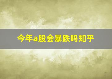 今年a股会暴跌吗知乎