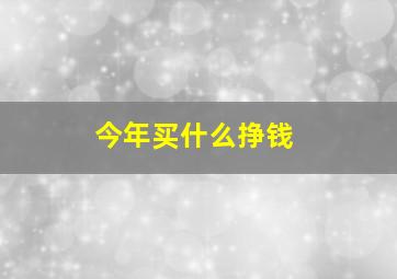 今年买什么挣钱