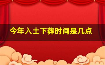 今年入土下葬时间是几点