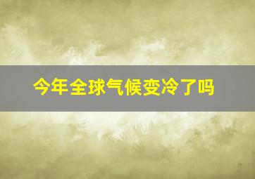 今年全球气候变冷了吗