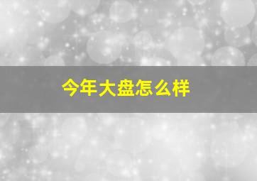 今年大盘怎么样