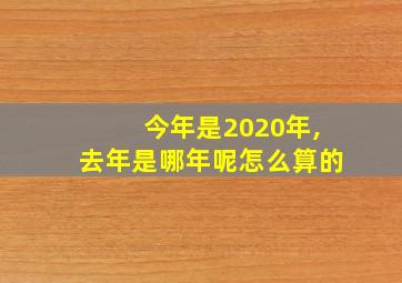 今年是2020年,去年是哪年呢怎么算的