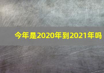 今年是2020年到2021年吗