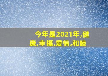 今年是2021年,健康,幸福,爱情,和睦