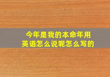 今年是我的本命年用英语怎么说呢怎么写的