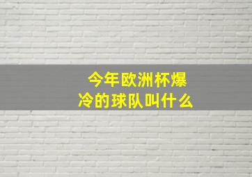 今年欧洲杯爆冷的球队叫什么