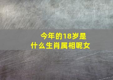 今年的18岁是什么生肖属相呢女