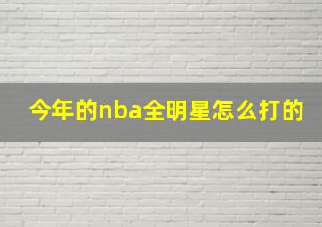 今年的nba全明星怎么打的