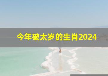 今年破太岁的生肖2024