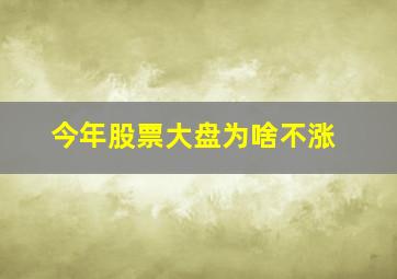 今年股票大盘为啥不涨