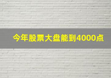 今年股票大盘能到4000点