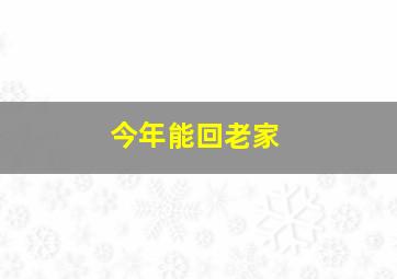 今年能回老家