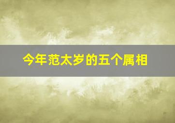 今年范太岁的五个属相