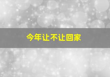 今年让不让回家