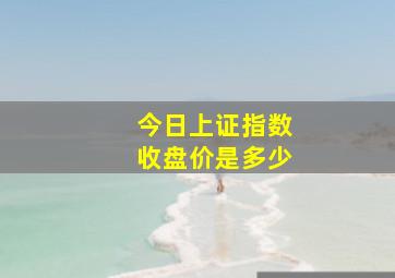 今日上证指数收盘价是多少